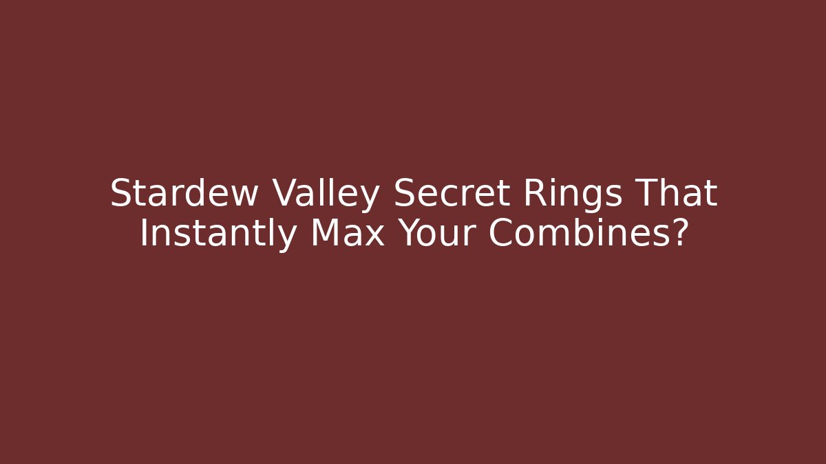 Stardew Valley Secret Rings That Instantly Max Your Combines?