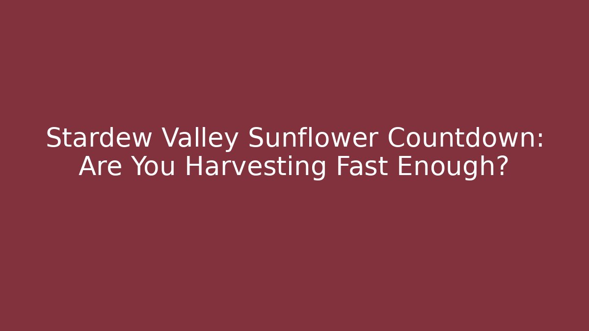 Stardew Valley Sunflower Countdown: Are You Harvesting Fast Enough?