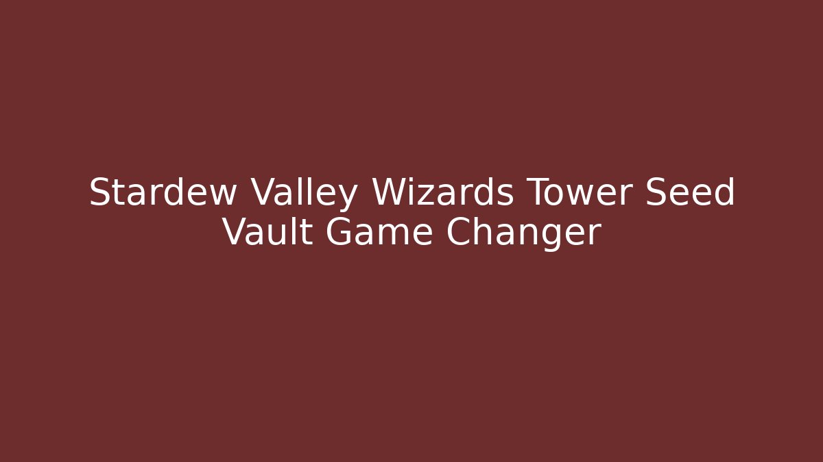 Stardew Valley Wizards Tower Seed Vault Game Changer