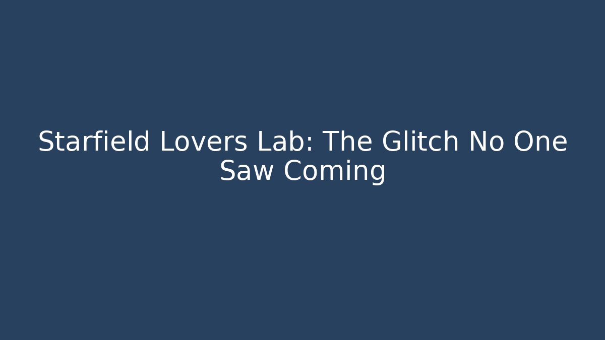 Starfield Lovers Lab: The Glitch No One Saw Coming