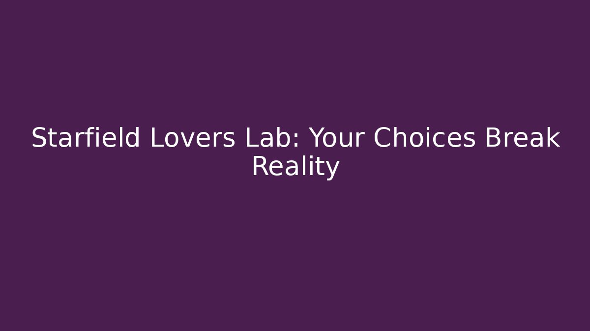 Starfield Lovers Lab: Your Choices Break Reality