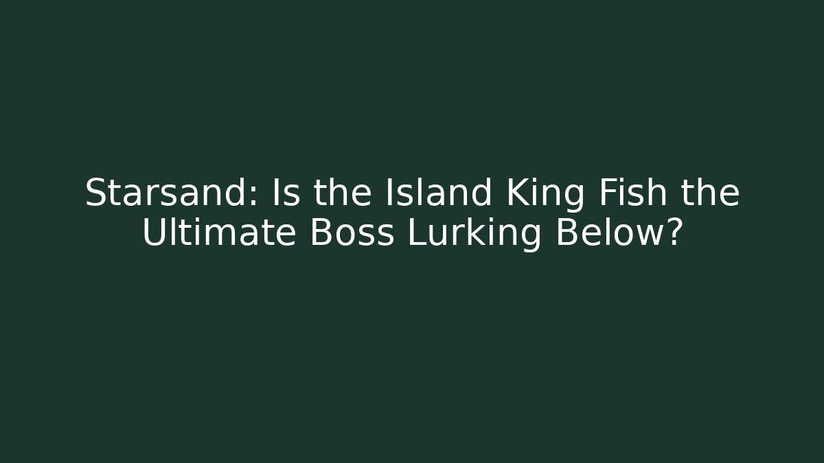 Starsand: Is the Island King Fish the Ultimate Boss Lurking Below?