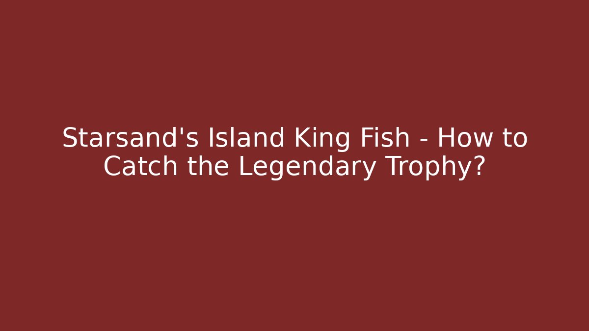 Starsand’s Island King Fish – How to Catch the Legendary Trophy?