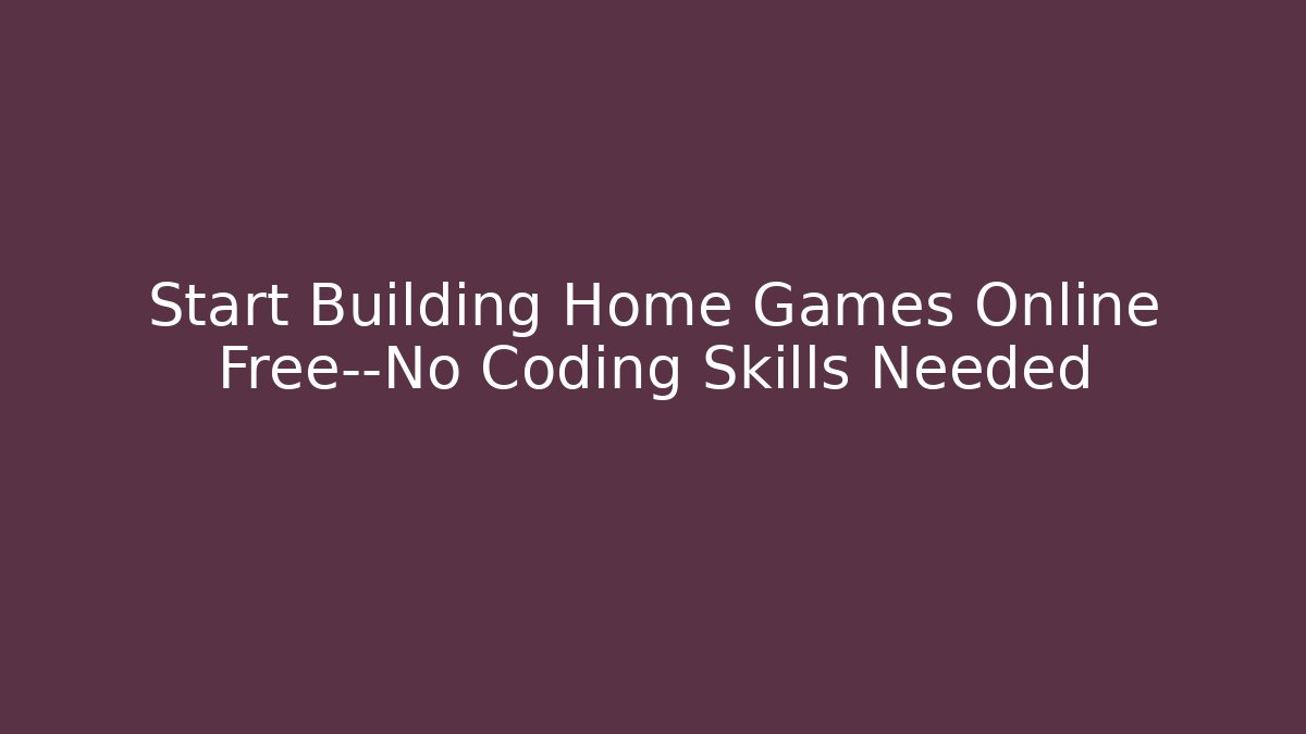 Start Building Home Games Online Free—No Coding Skills Needed