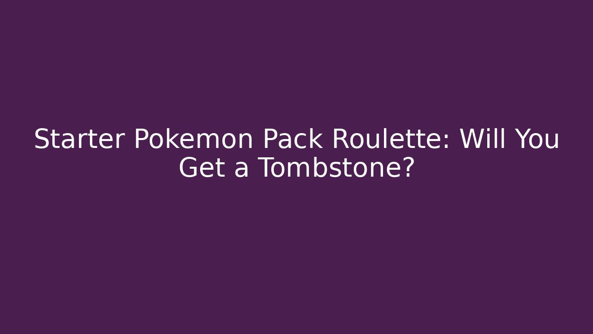 Starter Pokémon Pack Roulette: Will You Get a Tombstone?