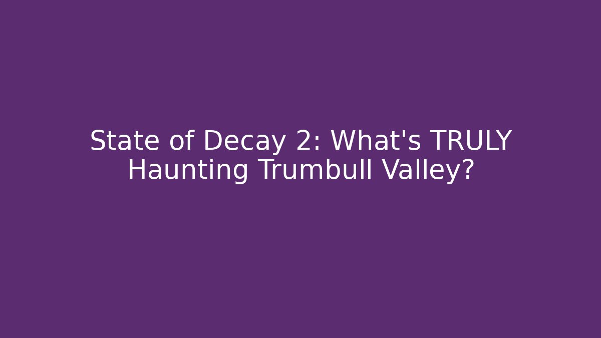 State of Decay 2: What's TRULY Haunting Trumbull Valley? - Boomer Naturals