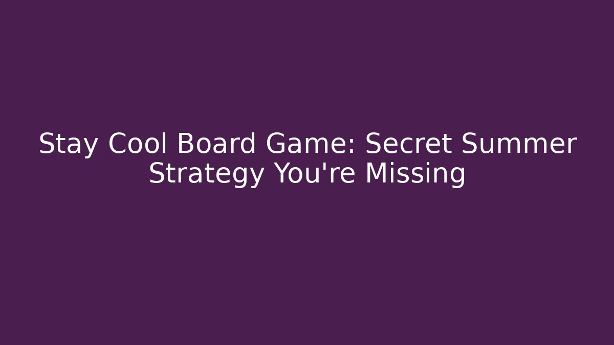 Stay Cool Board Game: Secret Summer Strategy You're Missing