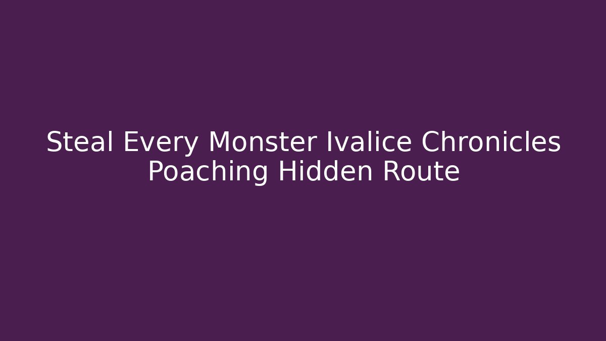 Steal Every Monster Ivalice Chronicles Poaching Hidden Route