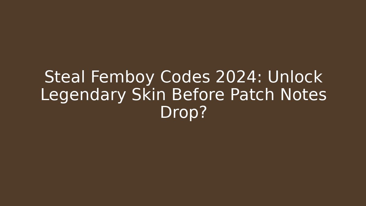 Steal Femboy Codes 2024: Unlock Legendary Skin Before Patch Notes Drop? - Boomer Naturals