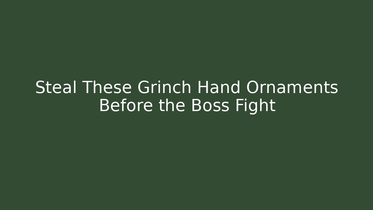 Steal These Grinch Hand Ornaments Before the Boss Fight
