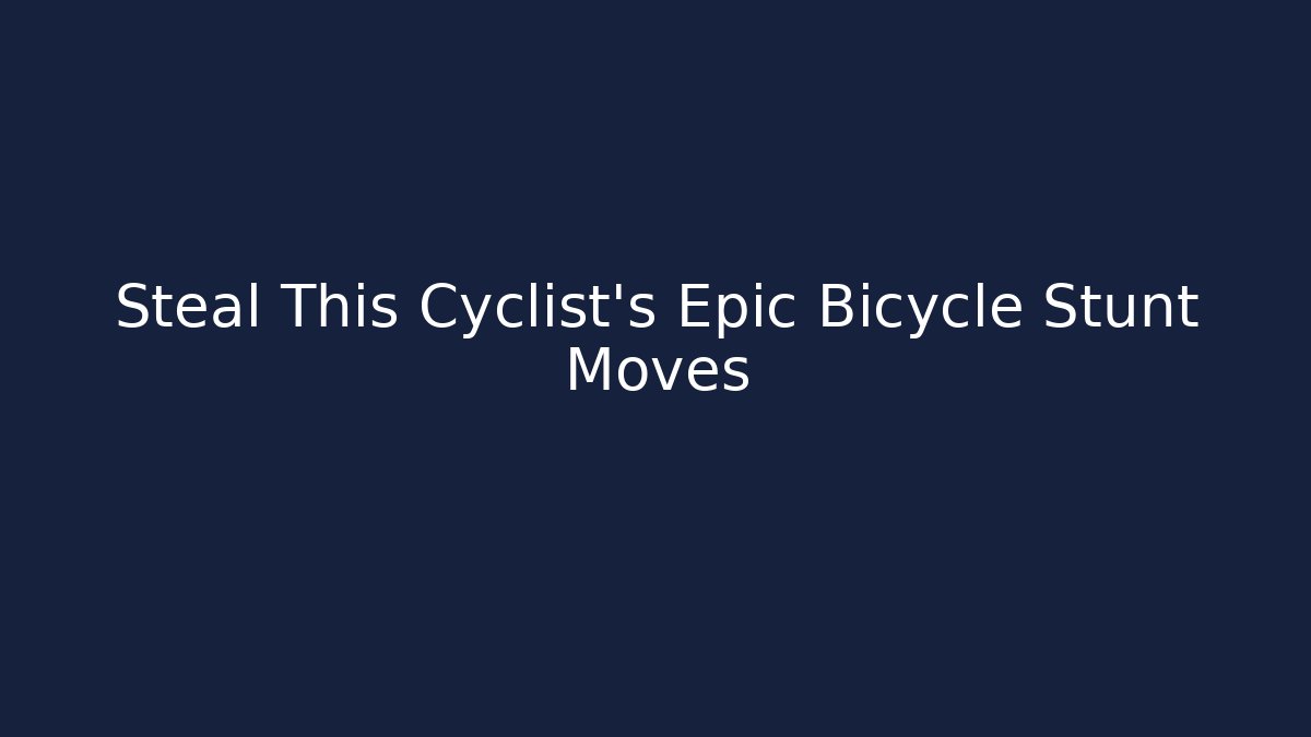 Steal This Cyclist's Epic Bicycle Stunt Moves