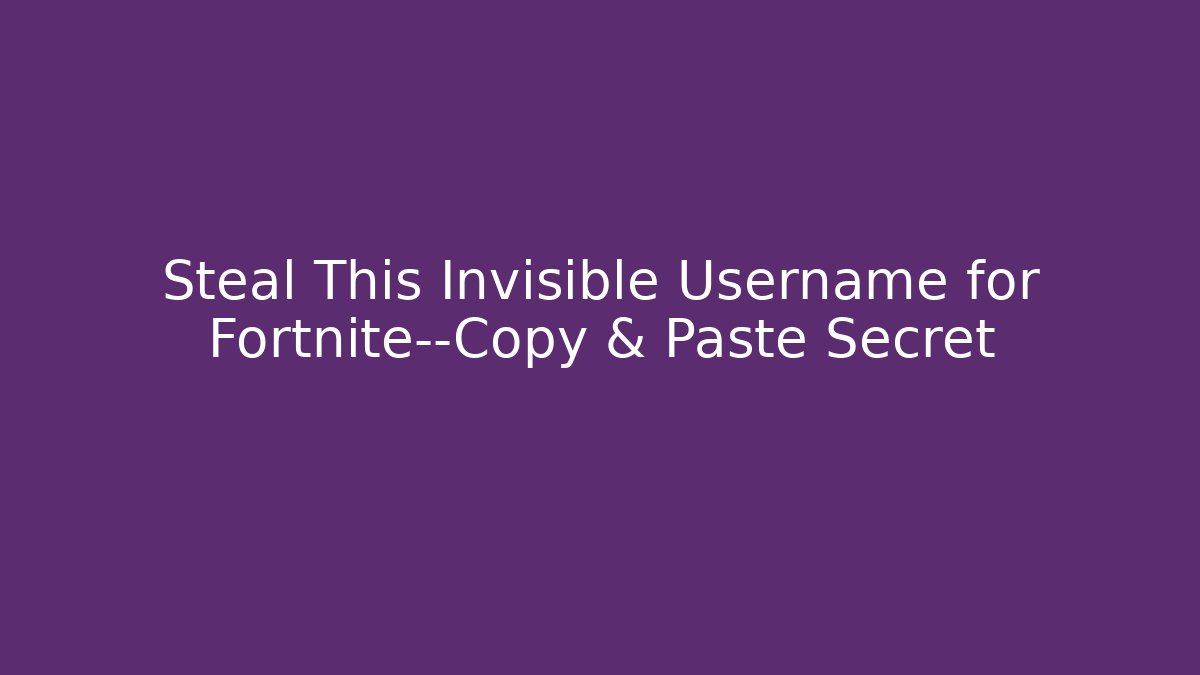 Steal This Invisible Username for Fortnite—Copy & Paste Secret - Boomer Naturals