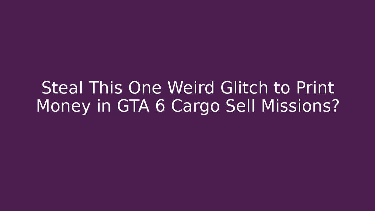 Steal This One Weird Glitch to Print Money in GTA 6 Cargo Sell Missions? - Boomer Naturals