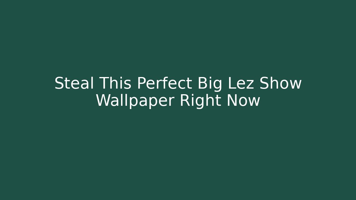 Steal This Perfect Big Lez Show Wallpaper Right Now