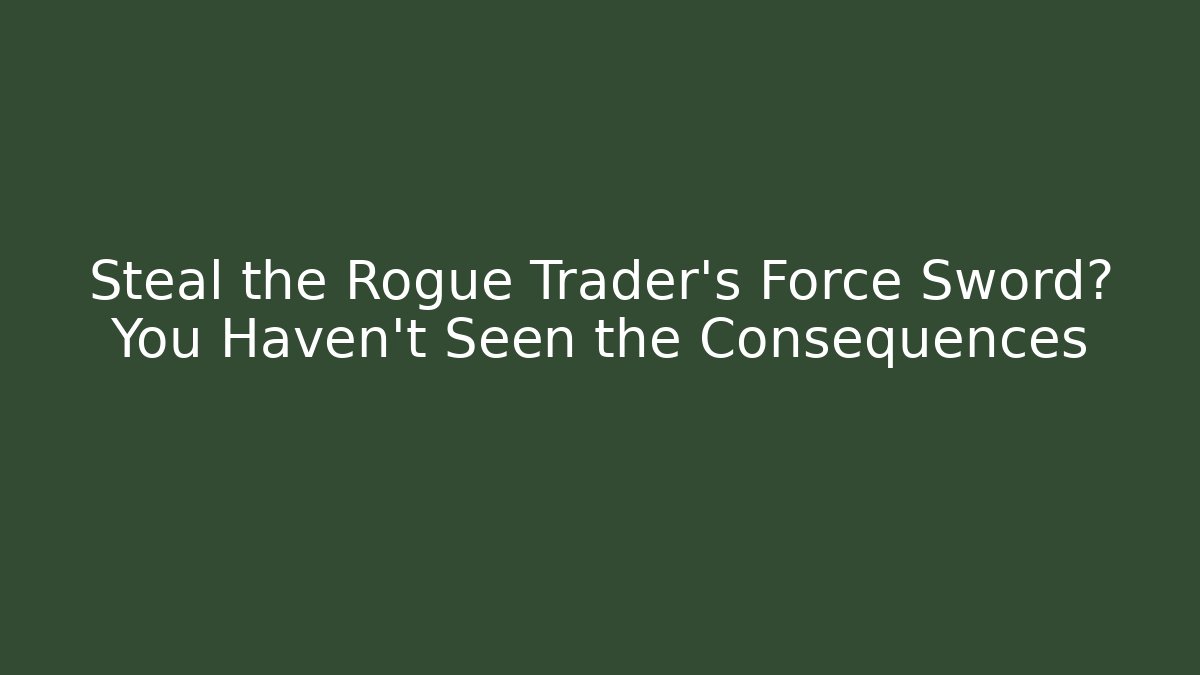 Steal the Rogue Trader's Force Sword? You Haven't Seen the Consequences