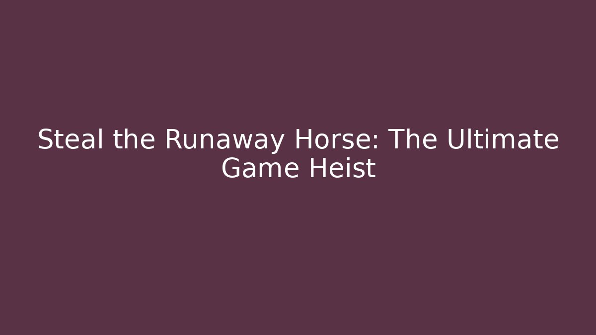 Steal the Runaway Horse: The Ultimate Game Heist