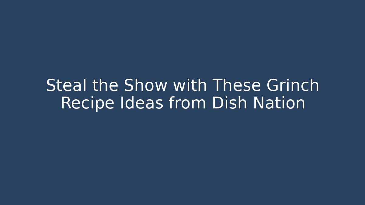 Steal the Show with These Grinch Recipe Ideas from Dish Nation