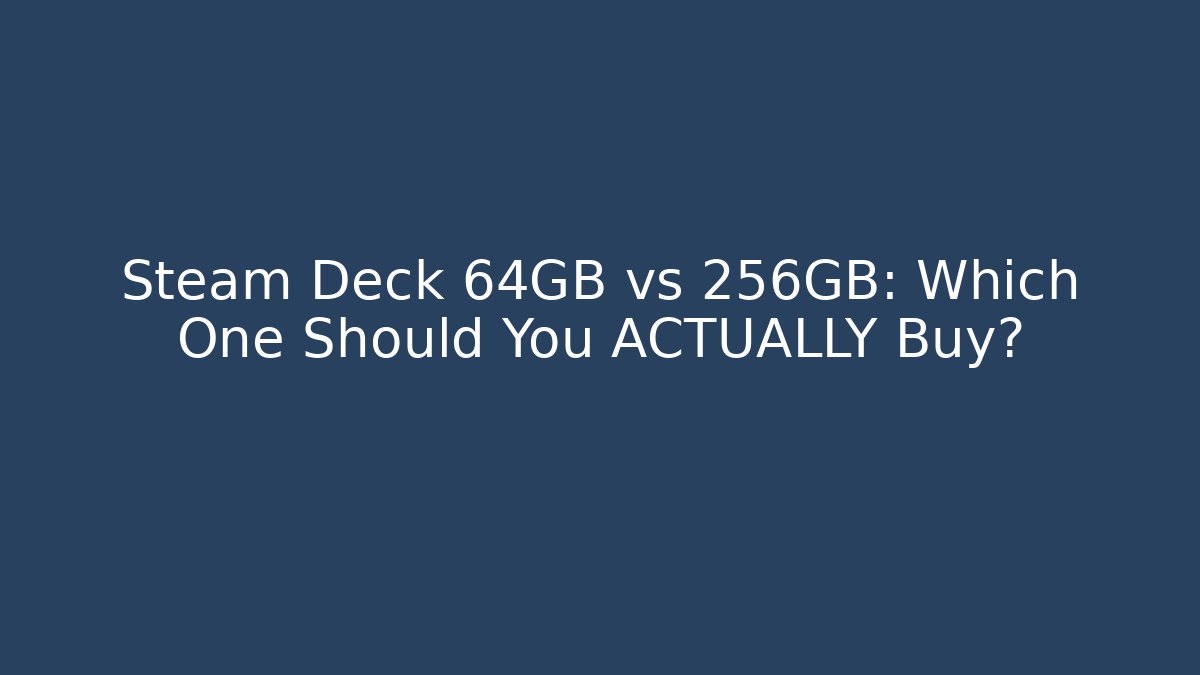 Steam Deck 64GB vs 256GB: Which One Should You ACTUALLY Buy?