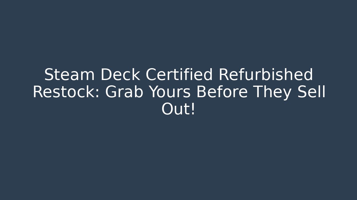 Steam Deck Certified Refurbished Restock: Grab Yours Before They Sell Out!