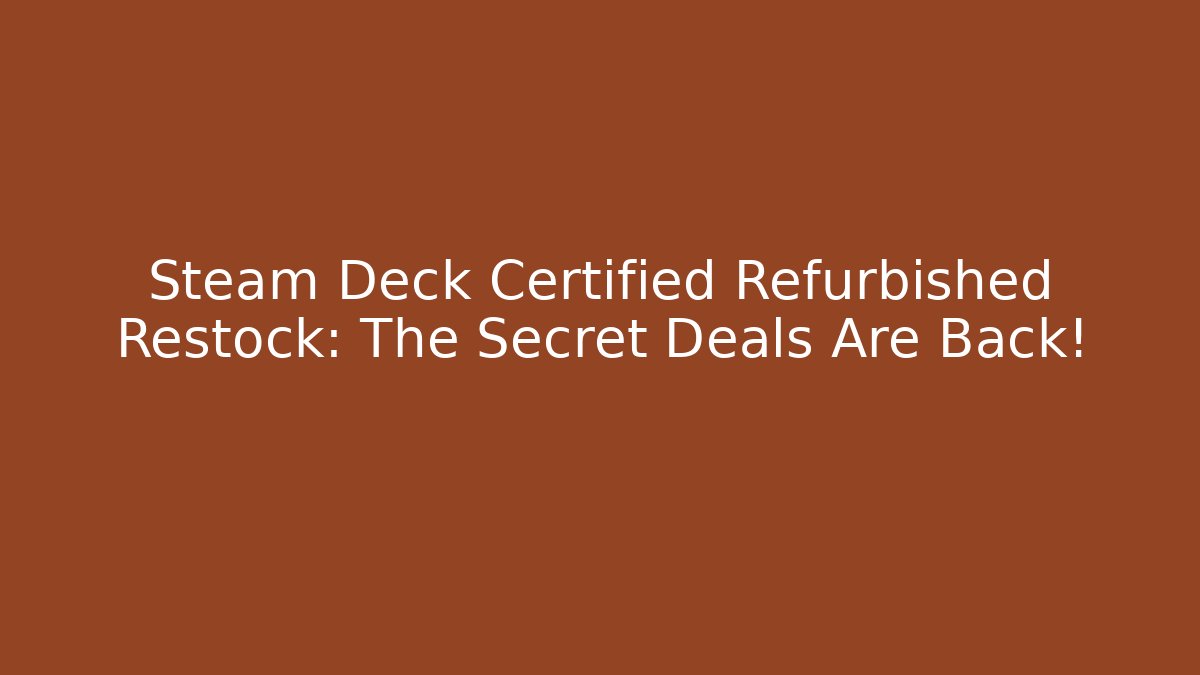 Steam Deck Certified Refurbished Restock: The Secret Deals Are Back!