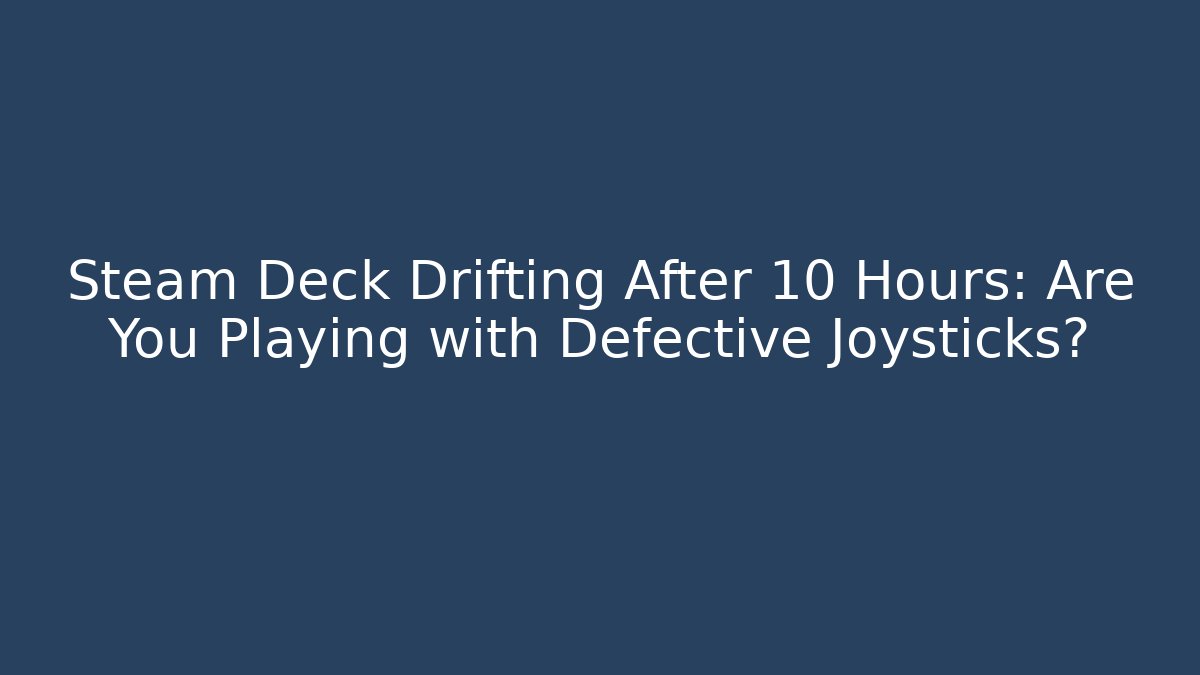 Steam Deck Drifting After 10 Hours: Are You Playing with Defective Joysticks?