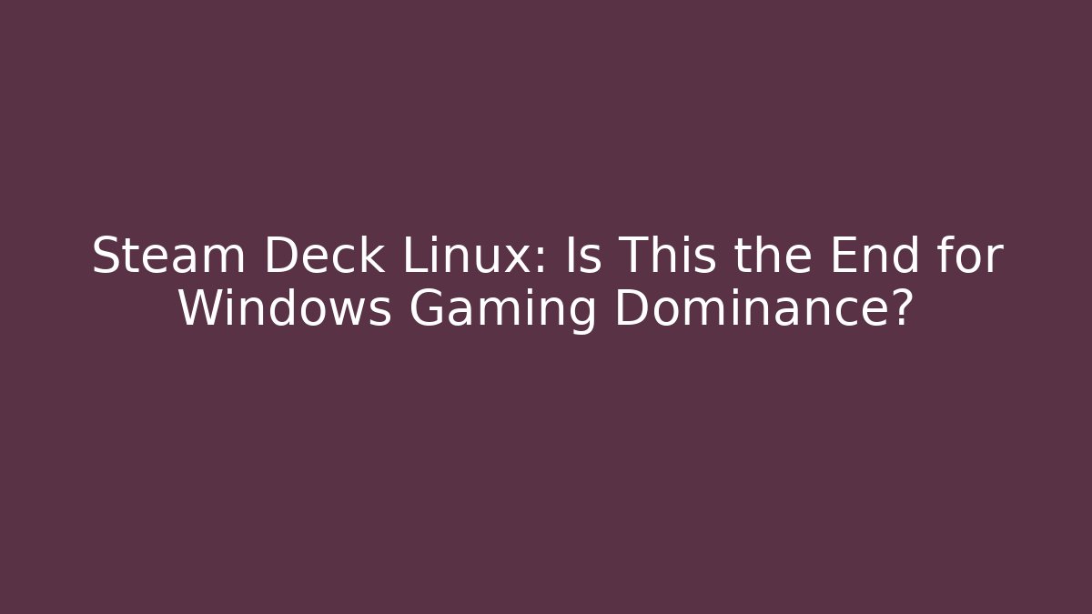 Steam Deck Linux: Is This the End for Windows Gaming Dominance?