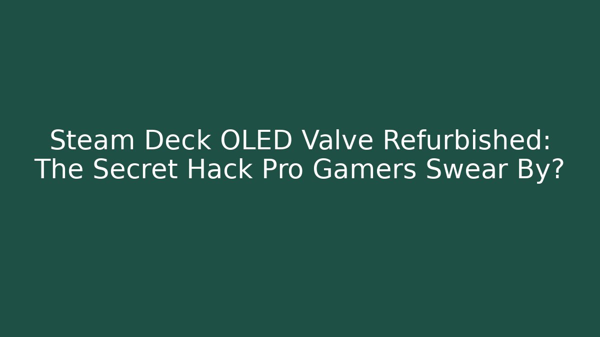 Steam Deck OLED Valve Refurbished: The Secret Hack Pro Gamers Swear By?