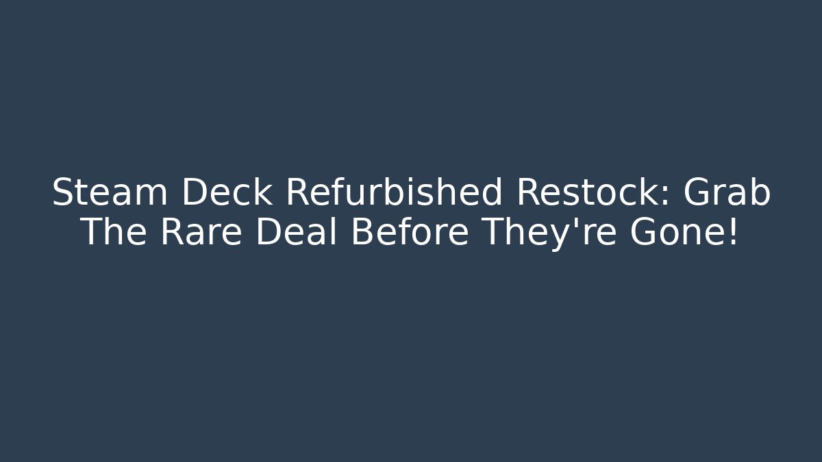 Steam Deck Refurbished Restock: Grab The Rare Deal Before They’re Gone!