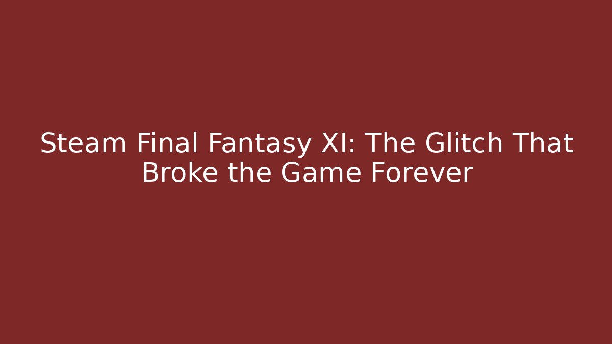 Steam Final Fantasy XI: The Glitch That Broke the Game Forever