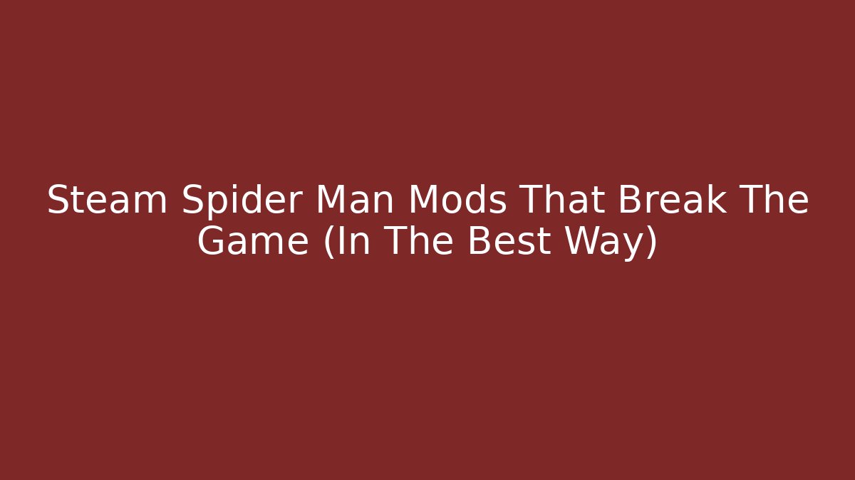Steam Spider Man Mods That Break The Game (In The Best Way)