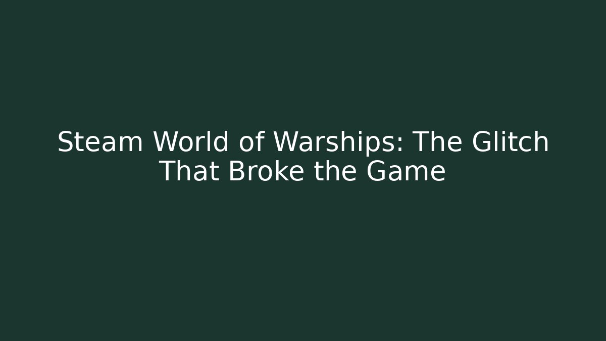 Steam World of Warships: The Glitch That Broke the Game
