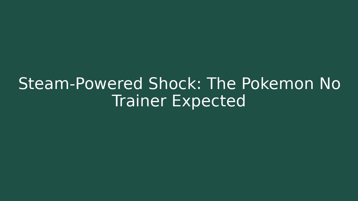 Steam-Powered Shock: The Pokémon No Trainer Expected