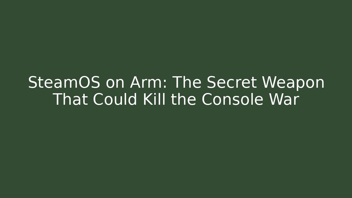 SteamOS on Arm: The Secret Weapon That Could Kill the Console War