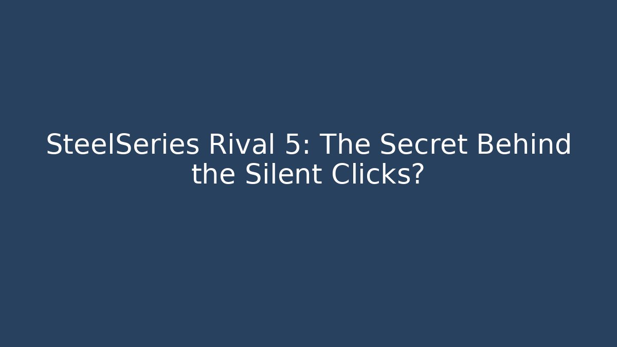 SteelSeries Rival 5: The Secret Behind the Silent Clicks?