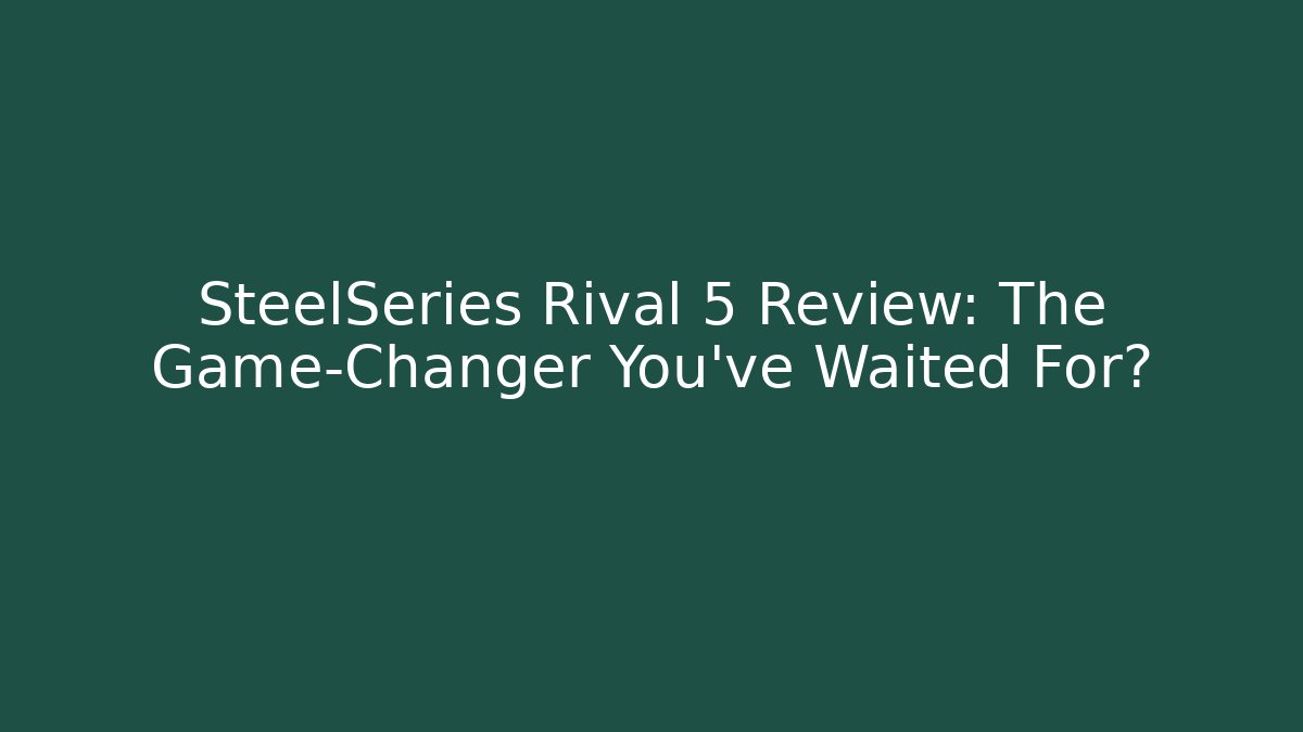 SteelSeries Rival 5 Review: The Game-Changer You've Waited For?
