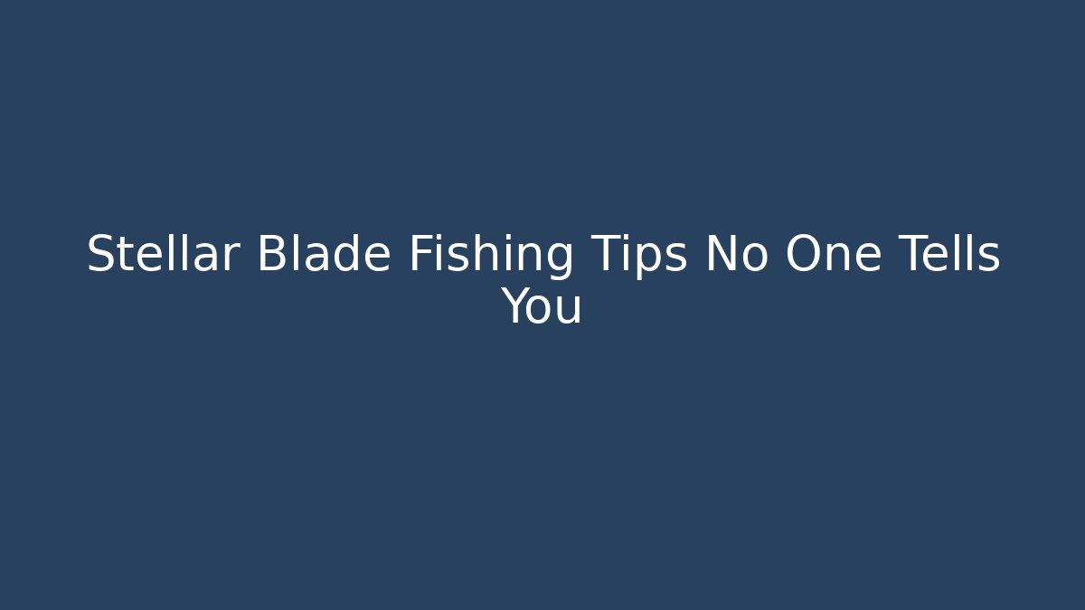 Stellar Blade Fishing Tips No One Tells You