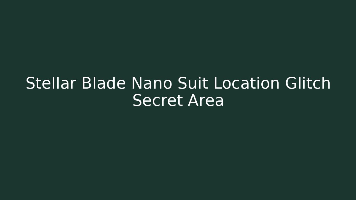 Stellar Blade Nano Suit Location Glitch Secret Area