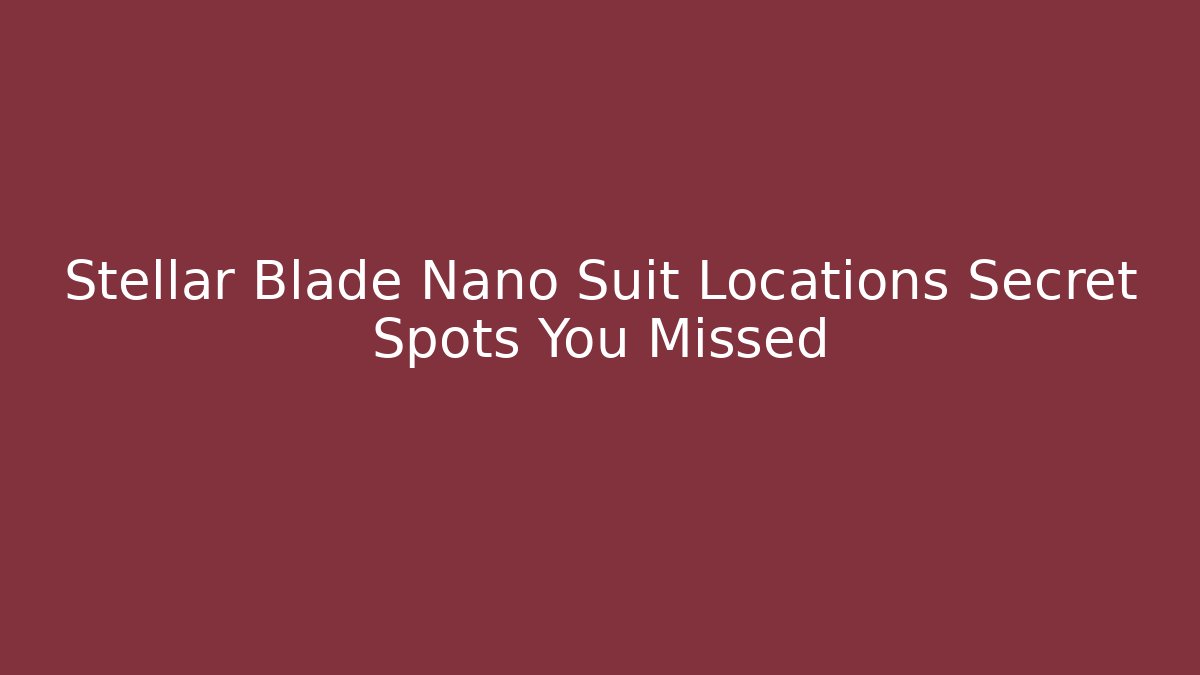 Stellar Blade Nano Suit Locations Secret Spots You Missed