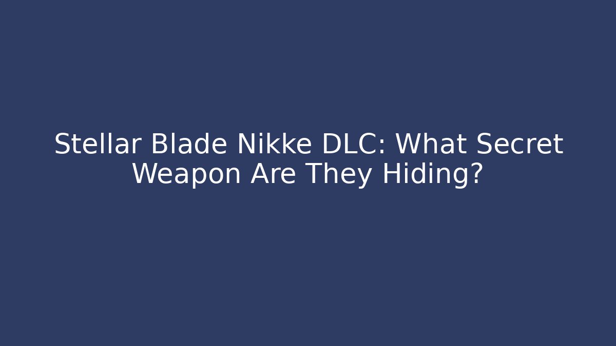 Stellar Blade Nikke DLC: What Secret Weapon Are They Hiding?