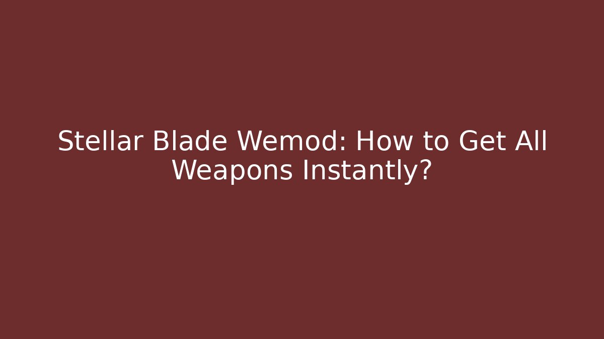 Stellar Blade Wemod: How to Get All Weapons Instantly?