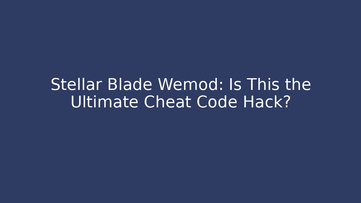 Stellar Blade Wemod: Is This the Ultimate Cheat Code Hack?