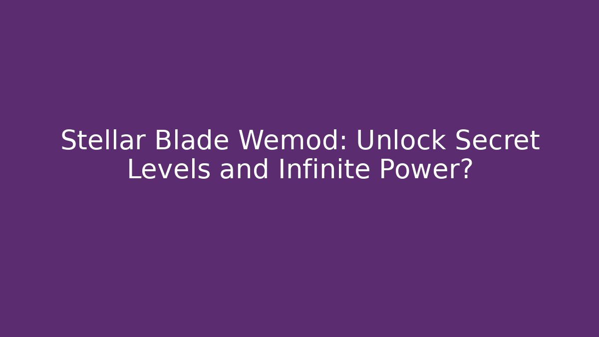 Stellar Blade Wemod: Unlock Secret Levels and Infinite Power?
