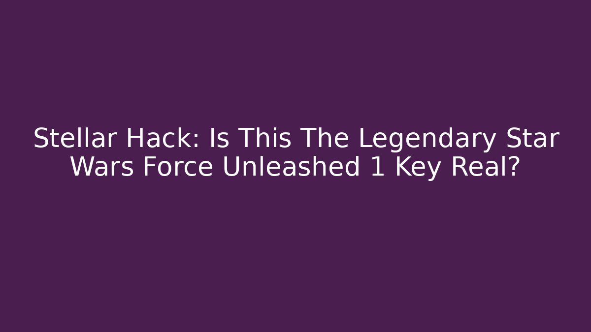 Stellar Hack: Is This The Legendary Star Wars Force Unleashed 1 Key Real?
