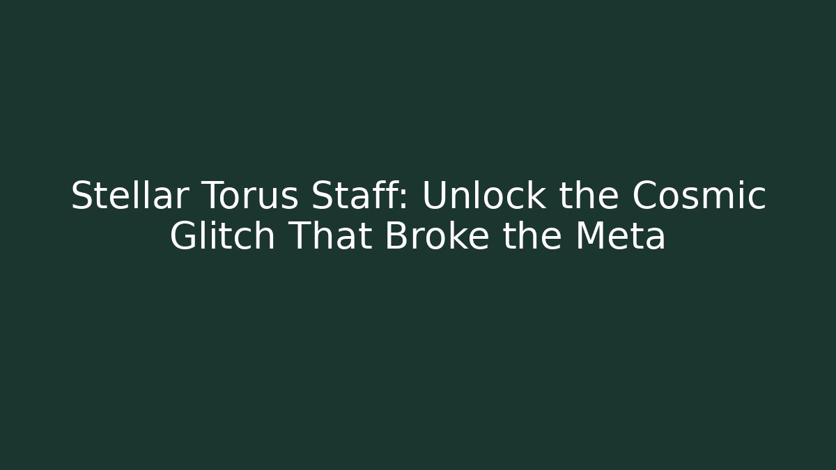 Stellar Torus Staff: Unlock the Cosmic Glitch That Broke the Meta