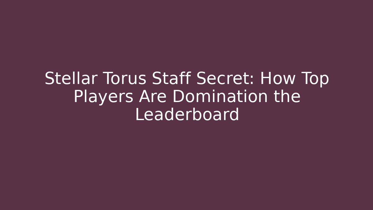 Stellar Torus Staff Secret: How Top Players Are Domination the Leaderboard