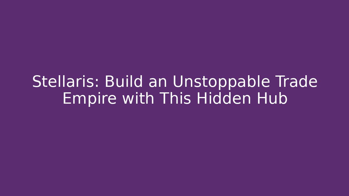 Stellaris: Build an Unstoppable Trade Empire with This Hidden Hub