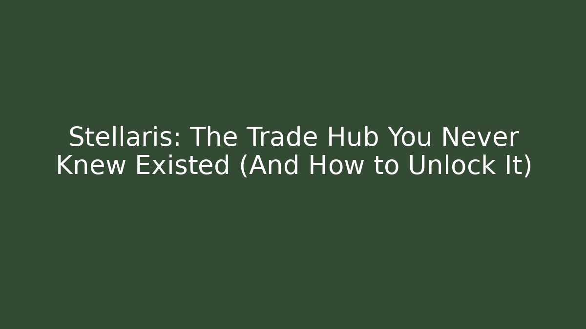 Stellaris: The Trade Hub You Never Knew Existed (And How to Unlock It)