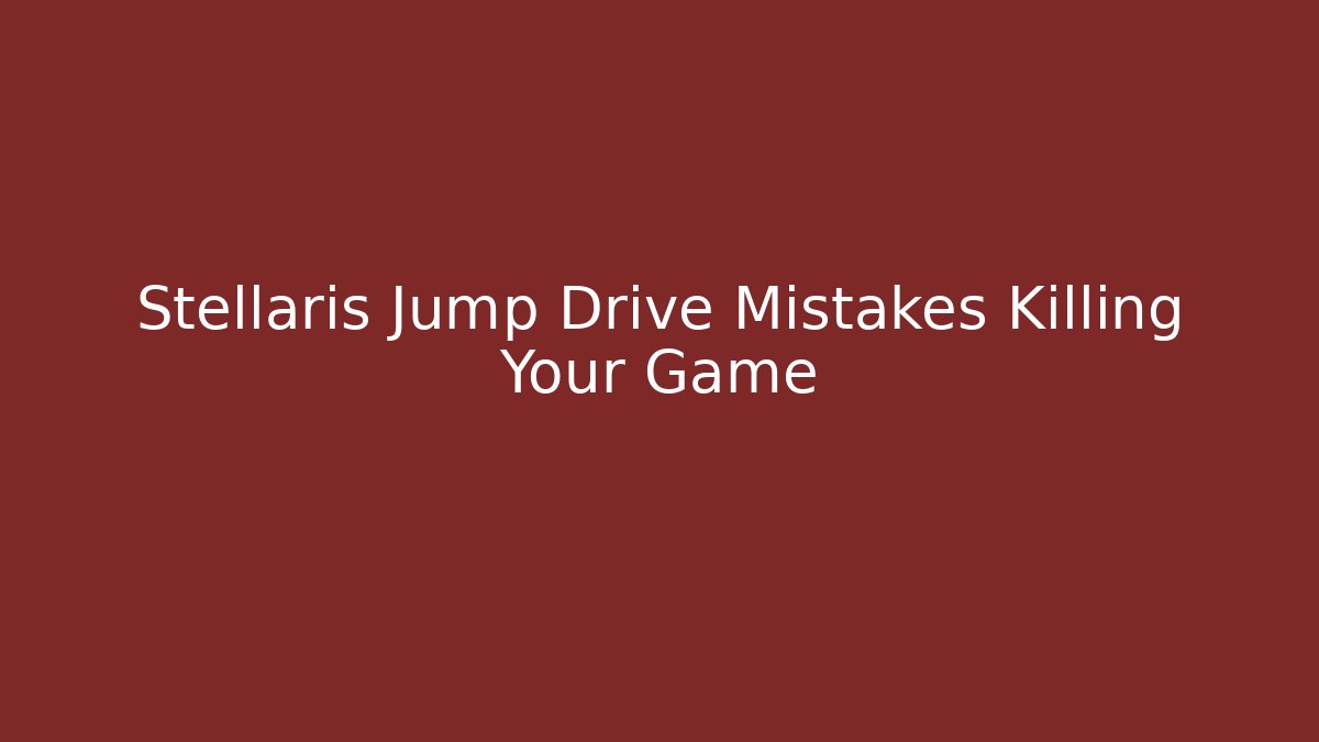 Stellaris Jump Drive Mistakes Killing Your Game