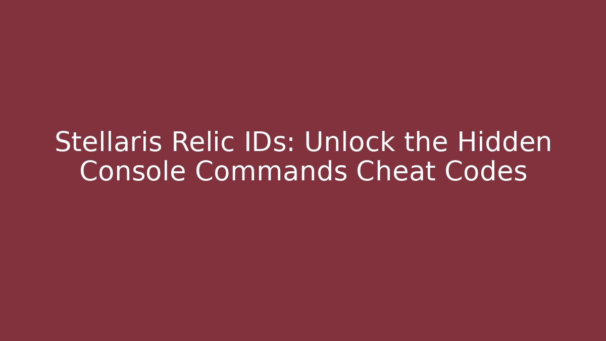 Stellaris Relic IDs: Unlock the Hidden Console Commands Cheat Codes