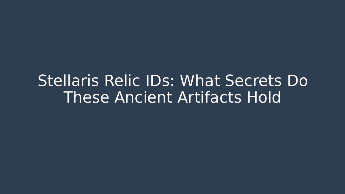Stellaris Relic IDs: What Secrets Do These Ancient Artifacts Hold